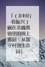 （乡村行·看振兴）藏在北魏重镇里的坝上雅居：从留守村到生态园