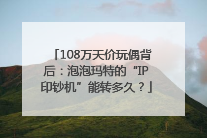 108万天价玩偶背后：泡泡玛特的“IP印钞机”能转多久？