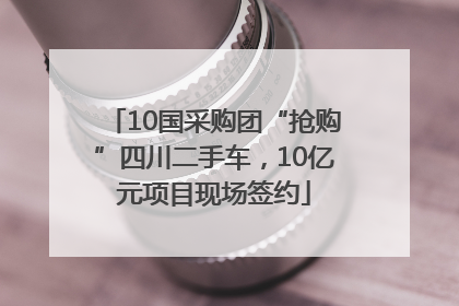 10国采购团“抢购”四川二手车，10亿元项目现场签约