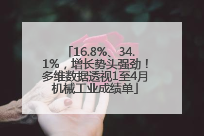 16.8%、34.1%，增长势头强劲！多维数据透视1至4月机械工业成绩单
