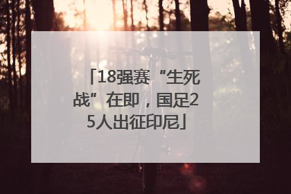 18强赛“生死战”在即，国足25人出征印尼
