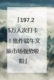 197.25万人次打卡！焦作端午文旅市场强势吸粉