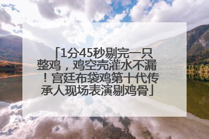 1分45秒剔完一只整鸡，鸡空壳灌水不漏！宫廷布袋鸡第十代传承人现场表演剔鸡骨