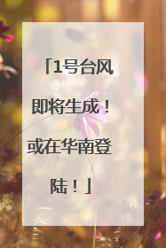 1号台风即将生成！或在华南登陆！