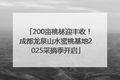 200亩桃林迎丰收！成都龙泉山水蜜桃基地2025采摘季开启