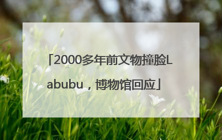 2000多年前文物撞脸Labubu，博物馆回应