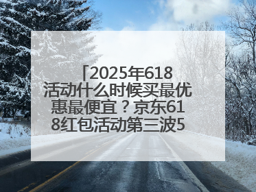 2025年618活动什么时候买最优惠最便宜?京东618红包活动第三波5月28日正式开始附满减优惠攻略一览