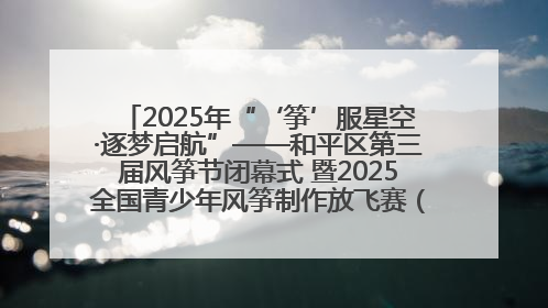 2025年“‘筝’服星空·逐梦启航”——和平区第三届风筝节闭幕式 暨2025全国青少年风筝制作放飞赛（沈阳站）颁奖仪式