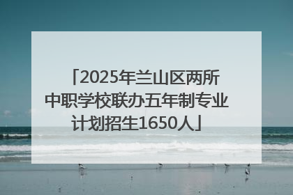 2025年兰山区两所中职学校联办五年制专业计划招生1650人