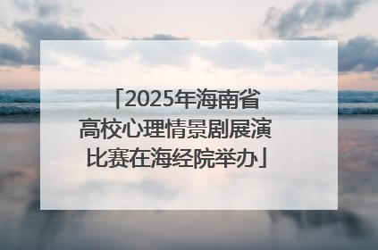2025年海南省高校心理情景剧展演比赛在海经院举办