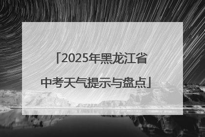 2025年黑龙江省中考天气提示与盘点