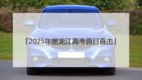 2025年黑龙江高考首日直击
