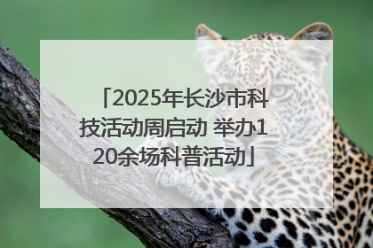 2025年长沙市科技活动周启动 举办120余场科普活动