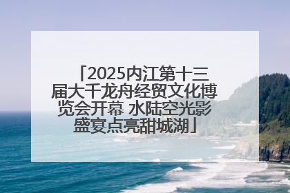 2025内江第十三届大千龙舟经贸文化博览会开幕 水陆空光影盛宴点亮甜城湖