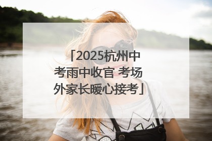 2025杭州中考雨中收官 考场外家长暖心接考