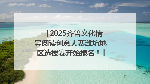2025齐鲁文化情景阅读创意大赛潍坊地区选拔赛开始报名！