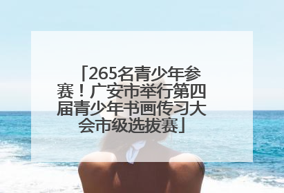 265名青少年参赛！广安市举行第四届青少年书画传习大会市级选拔赛