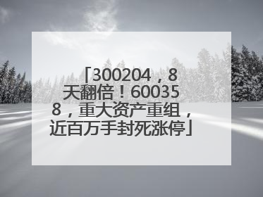 300204，8天翻倍！600358，重大资产重组，近百万手封死涨停
