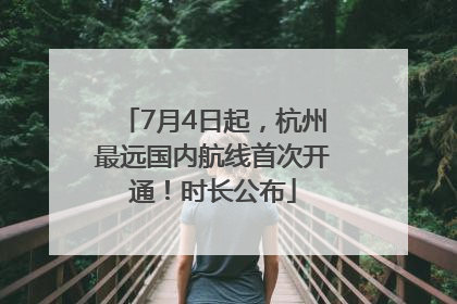 7月4日起，杭州最远国内航线首次开通！时长公布