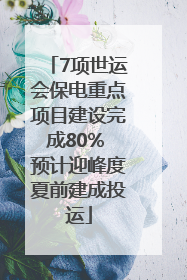 7项世运会保电重点项目建设完成80% 预计迎峰度夏前建成投运