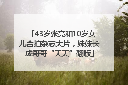 43岁张亮和10岁女儿合拍杂志大片，妹妹长成哥哥“天天”翻版