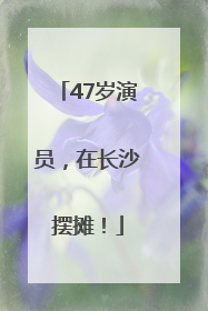 47岁演员，在长沙摆摊！