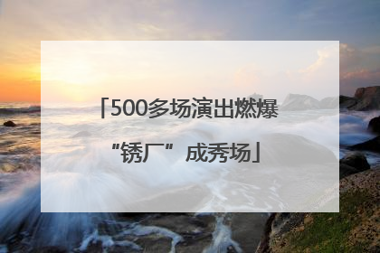 500多场演出燃爆 “锈厂”成秀场