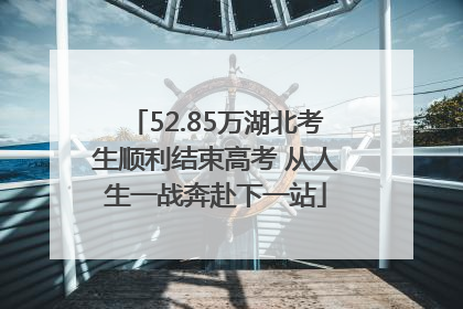 52.85万湖北考生顺利结束高考 从人生一战奔赴下一站