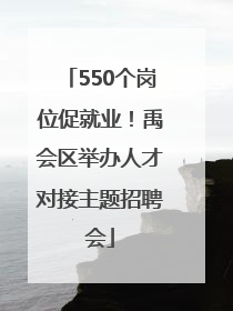 550个岗位促就业！禹会区举办人才对接主题招聘会