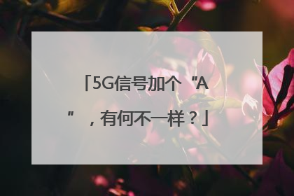5G信号加个“A”，有何不一样？