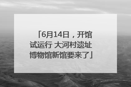 6月14日，开馆试运行 大河村遗址博物馆新馆要来了