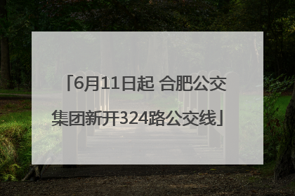 6月11日起 合肥公交集团新开324路公交线