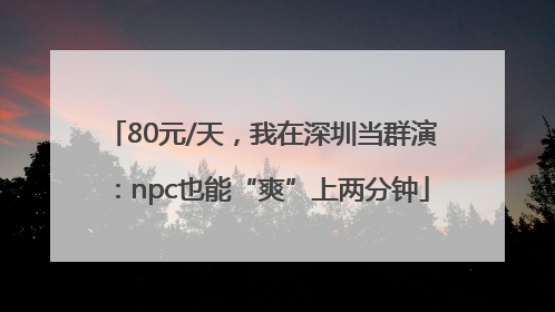 80元/天，我在深圳当群演：npc也能“爽”上两分钟