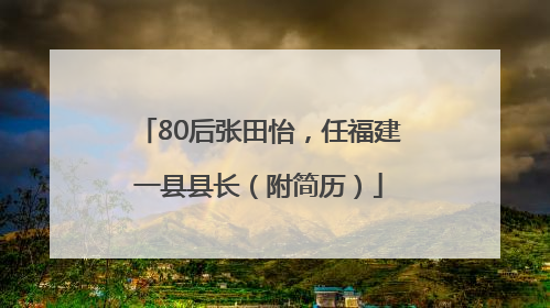 80后张田怡，任福建一县县长（附简历）
