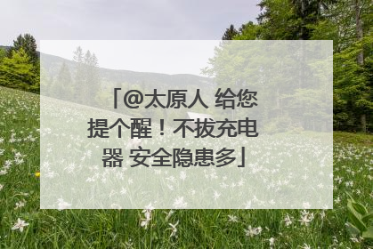 @太原人 给您提个醒！不拔充电器 安全隐患多