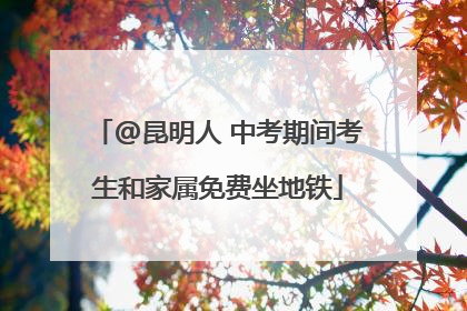 @昆明人 中考期间考生和家属免费坐地铁