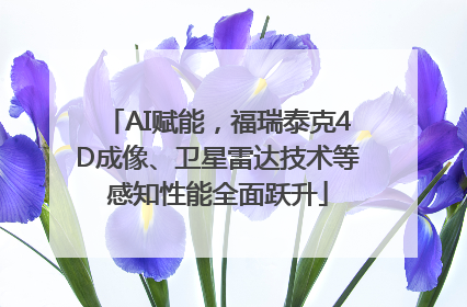 AI赋能，福瑞泰克4D成像、卫星雷达技术等感知性能全面跃升
