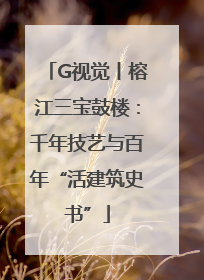 G视觉丨榕江三宝鼓楼：千年技艺与百年“活建筑史书”