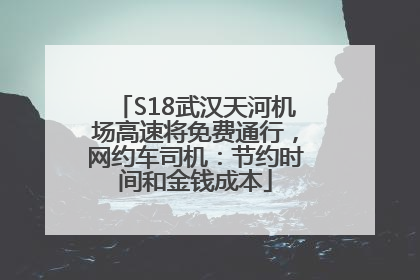 S18武汉天河机场高速将免费通行，网约车司机：节约时间和金钱成本