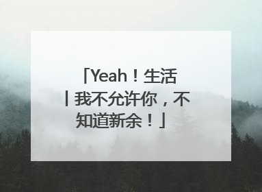 Yeah！生活丨我不允许你，不知道新余！